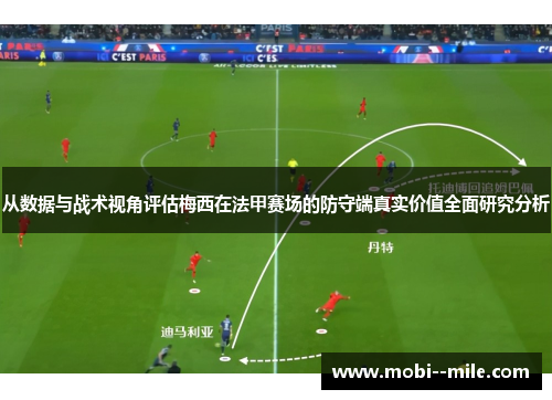 从数据与战术视角评估梅西在法甲赛场的防守端真实价值全面研究分析