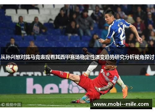 从孙兴慜对阵马竞表现看其西甲赛场稳定性演变趋势研究分析视角探讨 从孙兴慜对阵马竞表现看其西甲赛场稳定性演变趋势研究分析视角探讨