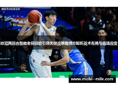 欧冠两回合前瞻老将经验引领关键战策略博弈解析战术布局与临场应变 欧冠两回合前瞻老将经验引领关键战策略博弈解析战术布局与临场应变