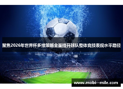 聚焦2026年世界杯多维策略全面提升球队整体竞技表现水平路径 聚焦2026年世界杯多维策略全面提升球队整体竞技表现水平路径