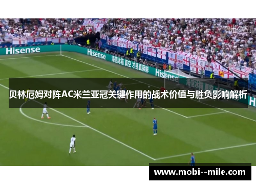 贝林厄姆对阵AC米兰亚冠关键作用的战术价值与胜负影响解析 贝林厄姆对阵AC米兰亚冠关键作用的战术价值与胜负影响解析