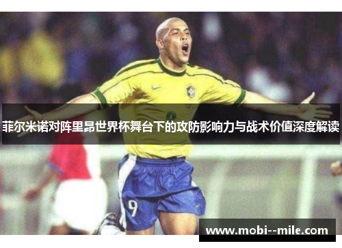 菲尔米诺对阵里昂世界杯舞台下的攻防影响力与战术价值深度解读 菲尔米诺对阵里昂世界杯舞台下的攻防影响力与战术价值深度解读
