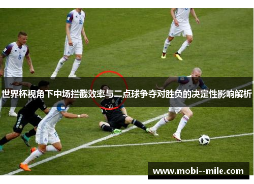 世界杯视角下中场拦截效率与二点球争夺对胜负的决定性影响解析 世界杯视角下中场拦截效率与二点球争夺对胜负的决定性影响解析