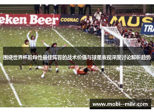 围绕世界杯阶段性最佳阵容的战术价值与球星表现深度讨论解析趋势 围绕世界杯阶段性最佳阵容的战术价值与球星表现深度讨论解析趋势