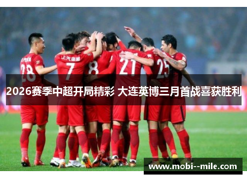 2026赛季中超开局精彩 大连英博三月首战喜获胜利