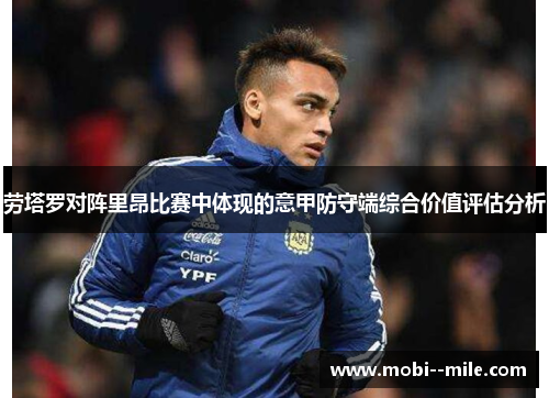 劳塔罗对阵里昂比赛中体现的意甲防守端综合价值评估分析 劳塔罗对阵里昂比赛中体现的意甲防守端综合价值评估分析