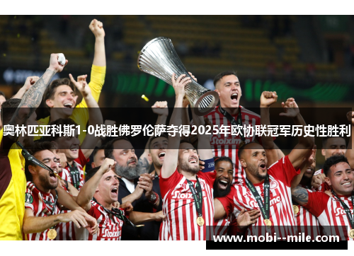 奥林匹亚科斯1-0战胜佛罗伦萨夺得2025年欧协联冠军历史性胜利 奥林匹亚科斯1-0战胜佛罗伦萨夺得2025年欧协联冠军历史性胜利