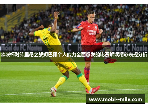 欧联杯对阵里昂之战姆巴佩个人能力全面爆发的比赛解读精彩表现分析 欧联杯对阵里昂之战姆巴佩个人能力全面爆发的比赛解读精彩表现分析
