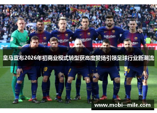 皇马宣布2026年初商业模式转型获高度赞扬引领足球行业新潮流