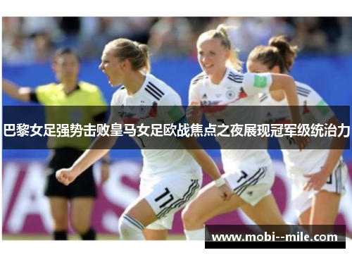 巴黎女足强势击败皇马女足欧战焦点之夜展现冠军级统治力