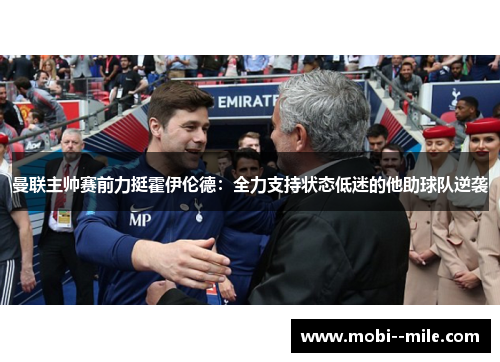 曼联主帅赛前力挺霍伊伦德:全力支持状态低迷的他助球队逆袭 曼联主帅赛前力挺霍伊伦德:全力支持状态低迷的他助球队逆袭