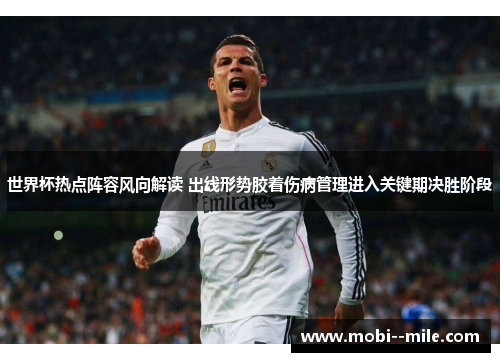 世界杯热点阵容风向解读 出线形势胶着伤病管理进入关键期决胜阶段