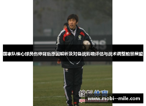 国家队核心球员伤停背后原因解析及对备战影响评估与战术调整前景展望 国家队核心球员伤停背后原因解析及对备战影响评估与战术调整前景展望