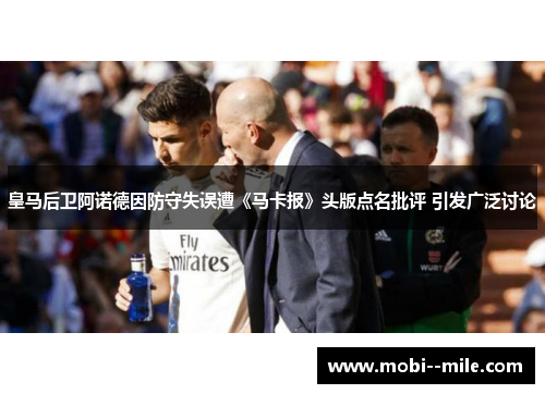 皇马后卫阿诺德因防守失误遭《马卡报》头版点名批评 引发广泛讨论 皇马后卫阿诺德因防守失误遭《马卡报》头版点名批评 引发广泛讨论