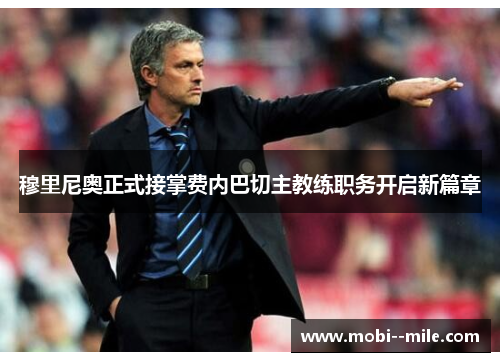 穆里尼奥正式接掌费内巴切主教练职务开启新篇章 穆里尼奥正式接掌费内巴切主教练职务开启新篇章
